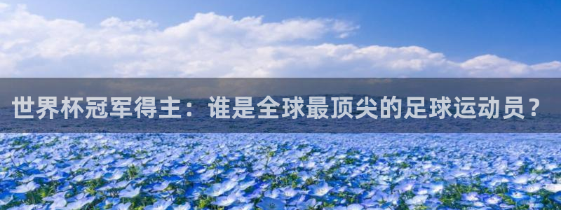 免费足球比赛直播高清：世界杯冠军得主：谁是全球最顶尖的足球运动员？